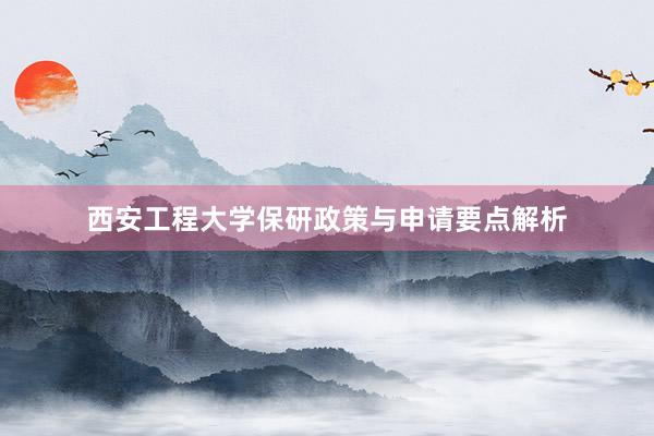 西安工程大学保研政策与申请要点解析